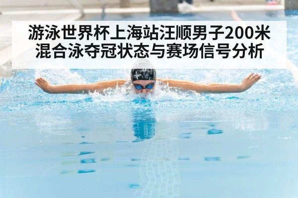 游泳世界杯上海站汪顺男子200米混合泳夺冠状态与赛场信号分析
