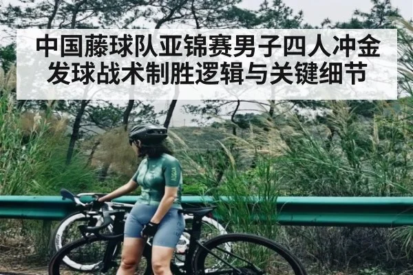 中国藤球队亚锦赛男子四人冲金发球战术制胜逻辑与关键细节