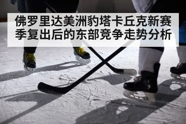 佛罗里达美洲豹塔卡丘克新赛季复出后的东部竞争走势分析